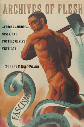 Archives of Flesh: African America, Spain, and Post-Humanist Critique by Robert F. Reid-Pharr 9781479885732