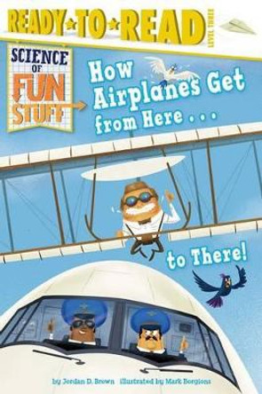 How Airplanes Get from Here . . . to There!: Ready-To-Read Level 3 by Jordan D Brown 9781481461641