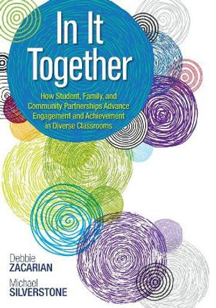 In It Together: How Student, Family, and Community Partnerships Advance Engagement and Achievement in Diverse Classrooms by Debbie Zacarian 9781483316772