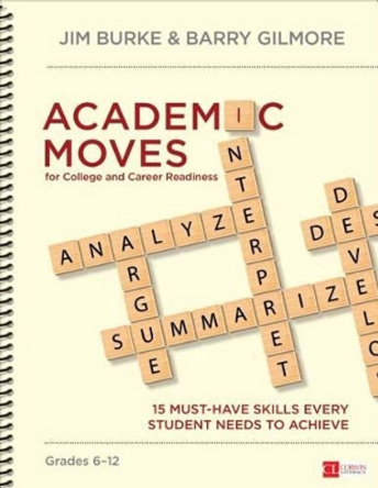 Academic Moves for College and Career Readiness, Grades 6-12: 15 Must-Have Skills Every Student Needs to Achieve by James R. Burke 9781483379807