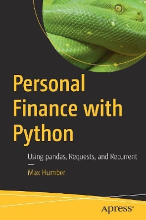 Personal Finance with Python: Using pandas, Requests, and Recurrent by Max Humber 9781484238011