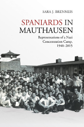 Spaniards in Mauthausen: Representations of a Nazi Concentration Camp, 1940-2015 by Sara J. Brenneis 9781487521318