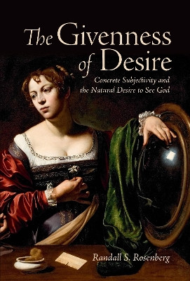 The Givenness of Desire: Concrete Subjectivity and the Natural Desire to See God by Randall S. Rosenberg 9781487523671