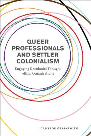 Queer Professionals and Settler Colonialism: Engaging Decolonial Thought within Organizations by Cameron Greensmith 9781487525347