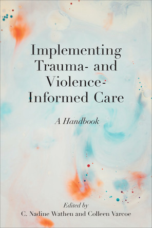 Implementing Trauma- and Violence-Informed Care: A Handbook by C. Nadine Wathen 9781487529260