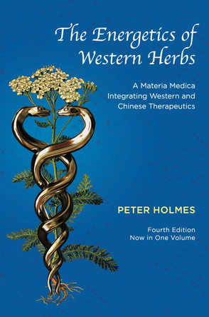 The Energetics of Western Herbs: A Materia Medica Integrating Western and Chinese Therapeutics - Fourth Edition Now in One Volume by Peter Holmes