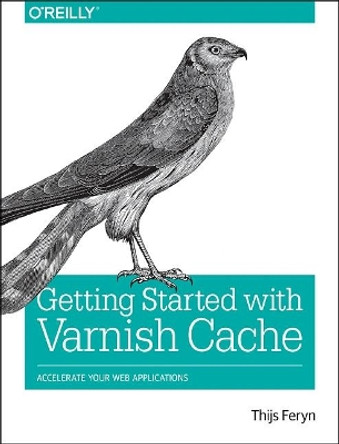 Getting Started with Varnish Cache: Accelerate Your Web Applications by Thijs Feryn 9781491972229