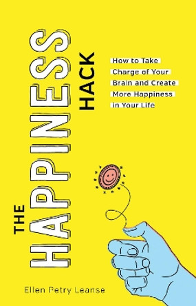 The Happiness Hack: Take Charge of Your Brain and Create More Happiness in Your Life by Ellen Petry Leanse 9781492679516