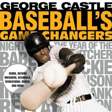 Baseball's Game Changers: Icons, Record Breakers, Scandals, Sensational Series, and More by George Castle 9781493019465