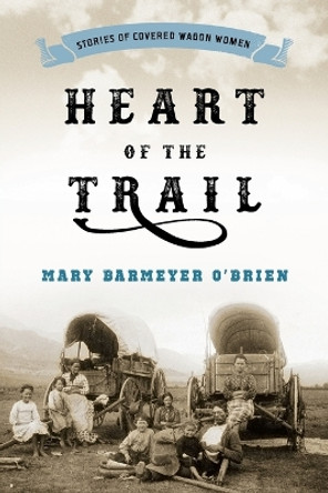 Heart of the Trail: Stories of Covered Wagon Women by Mary Barmeyer O'Brien 9781493026678