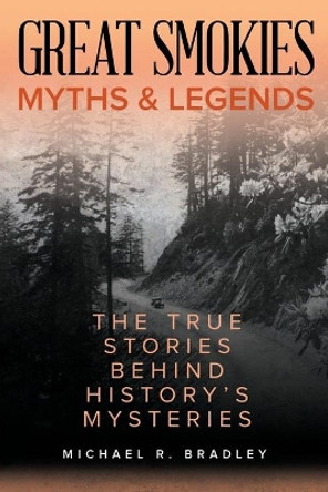 Great Smokies Myths and Legends: The True Stories behind History's Mysteries by Michael R. Bradley 9781493040261 Great Smokies Myths and Legends: The True Stories behind History's Mysteries by Michael R. Bradley 9781493040261