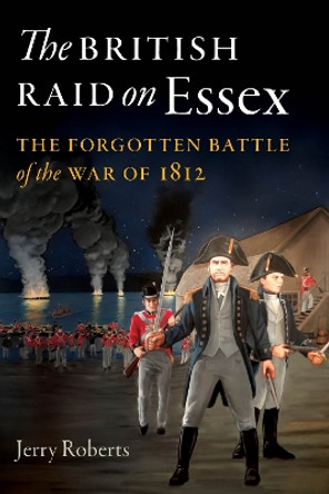 The British Raid on Essex: The Forgotten Battle of the War of 1812 by Jerry Roberts 9781493048007