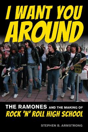 I Want You Around: The Ramones and the Making of Rock ‘n’ Roll High School by Stephen B. Armstrong 9781493064496