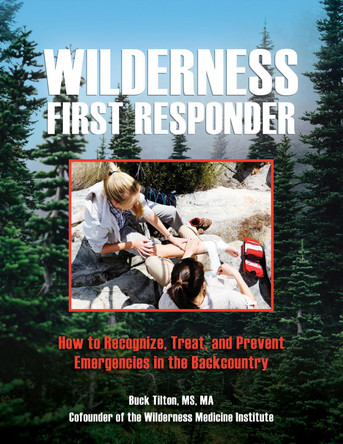 Wilderness First Responder: How To Recognize, Treat, And Prevent Emergencies In The Backcountry by Buck Tilton 9781493067053