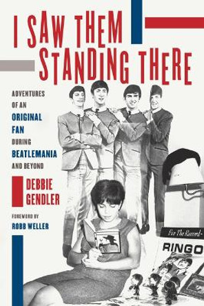 I Saw Them Standing There: Adventures of an Original Fan during Beatlemania and Beyond by Debbie Gendler 9781493079742