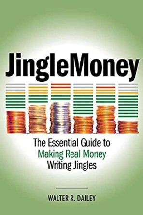 JingleMoney: The Essential Guide to Making Real Money Writing Jingles by Walter R. Dailey 9781495092213