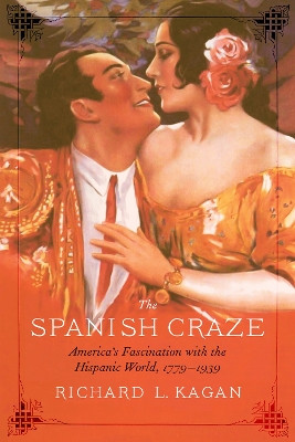 The Spanish Craze: America's Fascination with the Hispanic World, 1779-1939 by Richard L. Kagan 9781496207722