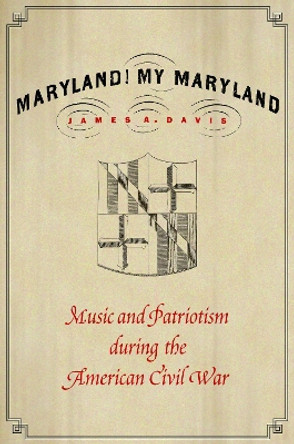 Maryland, My Maryland: Music and Patriotism during the American Civil War by James A. Davis 9781496210722