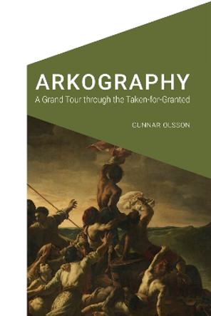 Arkography: A Grand Tour through the Taken-for-Granted by Gunnar Olsson 9781496219473