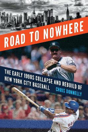 Road to Nowhere: The Early 1990s Collapse and Rebuild of New York City Baseball by Chris Donnelly 9781496221421