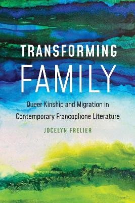 Transforming Family: Queer Kinship and Migration in Contemporary Francophone Literature by Jocelyn Frelier 9781496225092