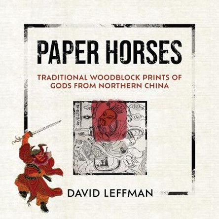 Paper Horses: Traditional Woodblock Prints of Gods from Northern China by David Leffman