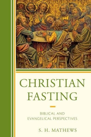 Christian Fasting: Biblical and Evangelical Perspectives by S. H. Mathews 9781498507530