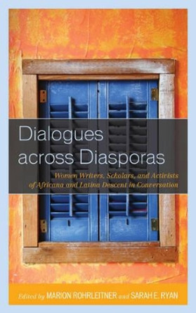 Dialogues across Diasporas: Women Writers, Scholars, and Activists of Africana and Latina Descent in Conversation by Marion Rohrleitner 9781498511605