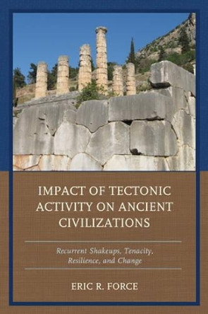 Impact of Tectonic Activity on Ancient Civilizations: Recurrent Shakeups, Tenacity, Resilience, and Change by Eric R. Force 9781498514279