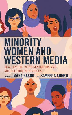 Minority Women and Western Media: Challenging Representations and Articulating New Voices by Maha Bashri 9781498599856
