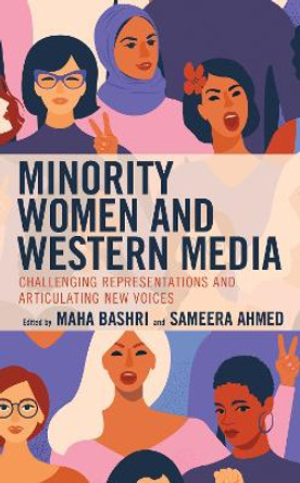 Minority Women and Western Media: Challenging Representations and Articulating New Voices by Sameera Ahmed 9781498599870