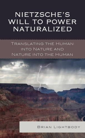 Nietzsche's Will to Power Naturalized: Translating the Human into Nature and Nature into the Human by Brian Lightbody 9781498515771