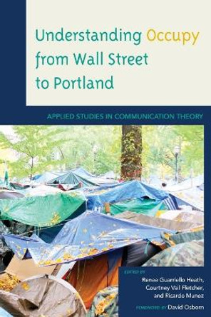 Understanding Occupy from Wall Street to Portland: Applied Studies in Communication Theory by Renee Guarriello Heath 9781498520669