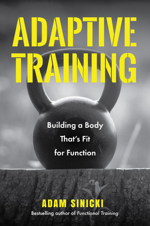 Adaptive Training: Building a Body That's Fit for Function (Men's Health and Fitness, Functional movement, Lifestyle Fitness Equipment) by Adam Sinicki