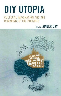 DIY Utopia: Cultural Imagination and the Remaking of the Possible by Amber Day 9781498523882