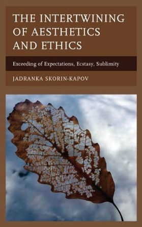 The Intertwining of Aesthetics and Ethics: Exceeding of Expectations, Ecstasy, Sublimity by Jadranka Skorin-Kapov 9781498524568