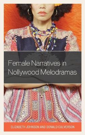 Female Narratives in Nollywood Melodramas by Donald Culverson 9781498524742