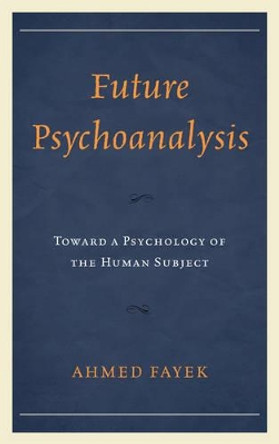 Future Psychoanalysis: Toward a Psychology of the Human Subject by Ahmed Fayek 9781498525947