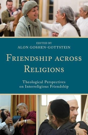 Friendship across Religions: Theological Perspectives on Interreligious Friendship by Alon Goshen-Gottstein 9781498526357