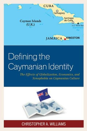 Defining the Caymanian Identity: The Effects of Globalization, Economics, and Xenophobia on Caymanian Culture by Christopher A. Williams 9781498530279