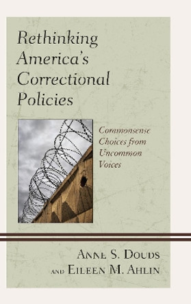 Rethinking America's Correctional Policies: Commonsense Choices from Uncommon Voices by Anne S. Douds 9781498530408