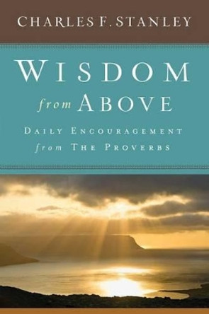 Wisdom from Above: Daily Encouragement from the Proverbs by Charles F Stanley 9781501135415
