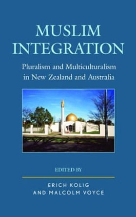 Muslim Integration: Pluralism and Multiculturalism in New Zealand and Australia by Erich Kolig 9781498543538