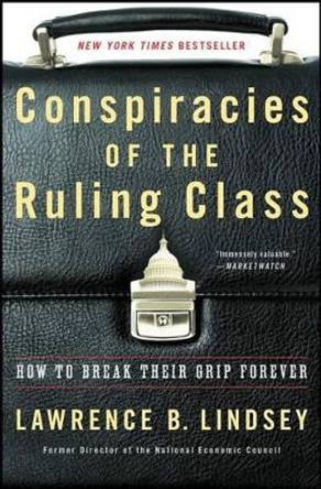 Conspiracies of the Ruling Class: How to Break Their Grip Forever by Lawrence B Lindsey 9781501144240
