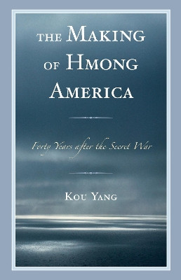 The Making of Hmong America: Forty Years after the Secret War by Kou Yang 9781498546454
