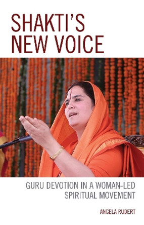 Shakti's New Voice: Guru Devotion in a Woman-Led Spiritual Movement by Angela Rudert 9781498547543