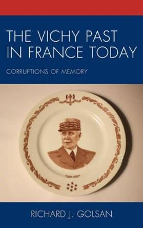 The Vichy Past in France Today: Corruptions of Memory by Richard J. Golsan 9781498550321