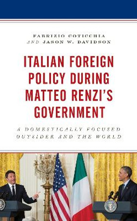 Italian Foreign Policy during Matteo Renzi's Government: A Domestically Focused Outsider and the World by Fabrizio Coticchia 9781498551540