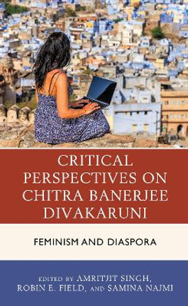 Critical Perspectives on Chitra Banerjee Divakaruni: Feminism and Diaspora by Amritjit Singh 9781498556170