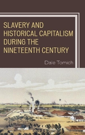 Slavery and Historical Capitalism during the Nineteenth Century by Dale Tomich 9781498565837